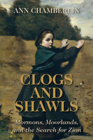 Clogs and Shawls: Mormons, Moorlands, and the Search for Zion de Ann Chamberlin