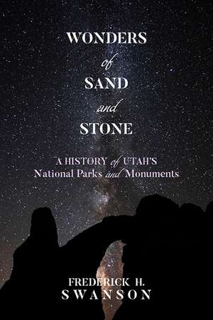 Wonders of Sand and Stone: A History of Utah's National Parks and Monuments de Frederick H Swanson