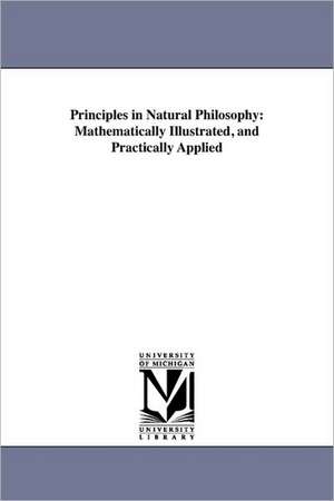 Principles in Natural Philosophy: Mathematically Illustrated, and Practically Applied de Alexander C. Huestis