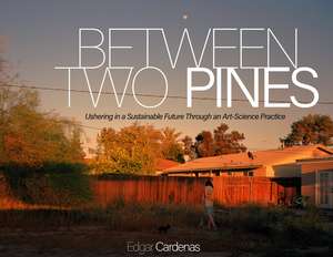 Between Two Pines: Ushering in a Sustainable Future Through an Art-Science Practice de Edgar Cardenas