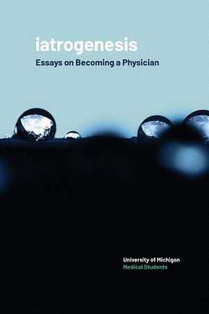 iatrogenesis: Essays on Becoming a Physician de University of Michigan Medical Students