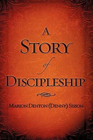 A Story of Discipleship de Marion Denton (Denny) Sisson