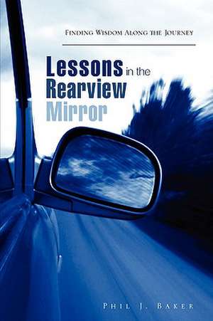 Lessons in the Rearview Mirror de Phil J. Baker