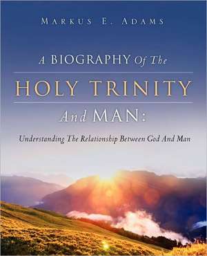 A Biography of the Holy Trinity and Man: Creating Godly Wealth in a Worldly System de Markus E. Adams