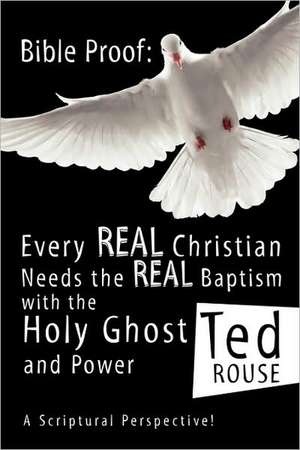 Bible Proof: Every Real Christian Needs the Real Baptism with the Holy Ghost and Power de Ted Rouse