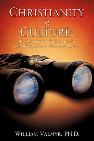 Christianity & Culture: A Christian Perspective on Worldview Development de PH.D. William Valmyr