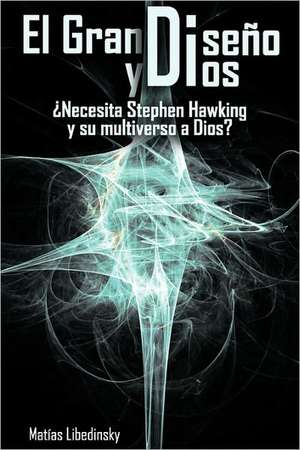 El Gran Diseno y Dios Necesita Stephen Hawking y Su Multiverso a Dios? de Matias Libedinsky