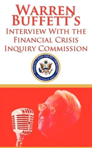 Warren Buffett's Interview with the Financial Crisis Inquiry Commission (Fcic): Final Report of the National Commission on the Causes of the Financial and Economic Crisis in de Warren Buffett