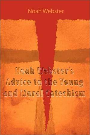 Noah Webster's Advice to the Young and Moral Catechism de Noah Webster