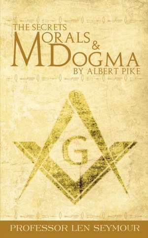 The Secrets of Morals and Dogma by Albert Pike de Len Seymour