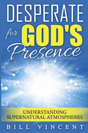 Desperate for God's Presence de Bill Vincent