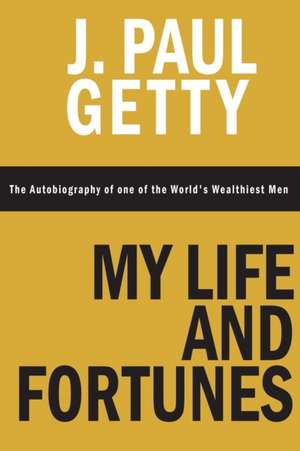 My Life and Fortunes, the Autobiography of One of the World's Wealthiest Men: Tales of Men and Money de J. Paul Getty