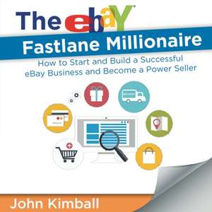 The Ebay Fastlane Millionaire: How to Start and Build a Successful Ebay Business and Become a Power Seller de John Kimball