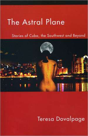 The Astral Plane: Stories of Cuba, the Southwest and Beyond de Teresa Dovalpage