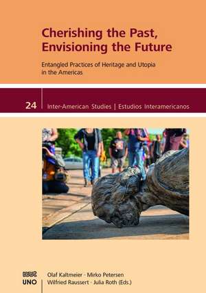 Cherishing the Past, Envisioning the Future.: Entangled Practices of Heritage and Utopia in the Americas de Olaf Kaltmeier