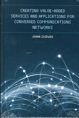 Creating Value-Added Services and Applications for Converged Communications Networks de Johan Zuidweg