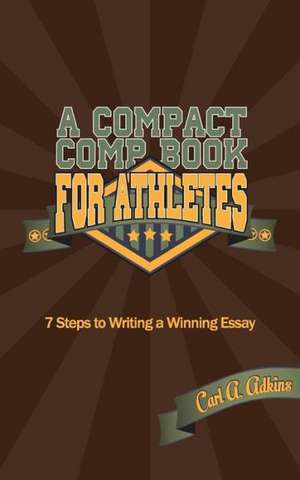 A Compact Comp Book for Athletes: 7 Steps to Writing a Winning Essay de Carl A. Adkins