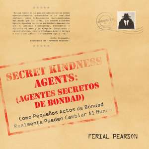 Agentes Secretos de Bondad: Como Pequenos Actos de Bondad Realmente Pueden Cambiar Al Mundo de Ferial Pearson