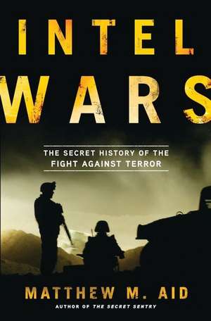 Intel Wars: The Secret History of the Fight Against Terror de Matthew M. Aid