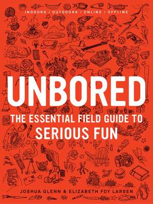 Unbored: The Essential Field Guide to Serious Fun de Joshua Glenn