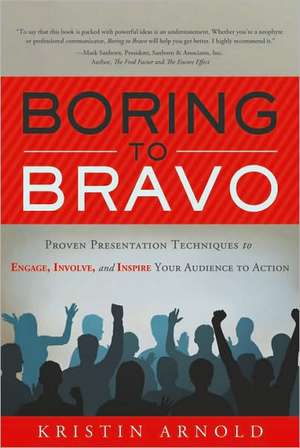 Boring to Bravo: Proven Presentation Techniques to Engage, Involve, and Inspire Your Audience to Action de Kristin Arnold