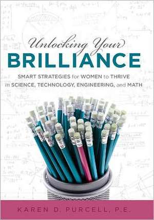 Unlocking Your Brilliance: Smart Strategies for Women to Thrive in Science, Technology, Engineering and Math de Karen Purcell