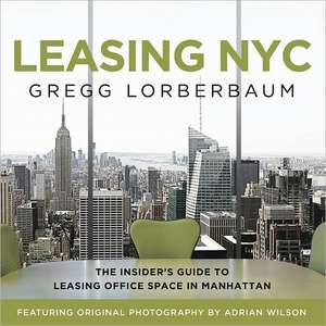 Leasing NYC: The Insider's Guide to Leasing Office Space in Manhattan de Gregg Lorberbaum