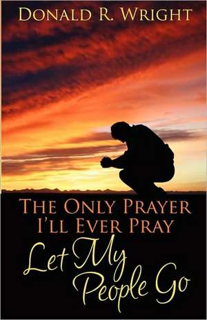 The Only Prayer I'll Ever Pray de Donald R. Wright