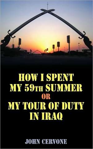 How I Spent My 59th Summer or My Tour of Duty in Iraq. de John Cervone