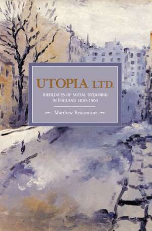 Utopia, Ltd.: Ideologies For Social Dreaming In England 1870-1900: Historical Materialism, Volume 7 de Matthew Beaumont