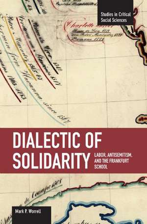 Dialectic Of Solidarity: Labor, Antisemitism, And The Frankfurt School: Studies in Critical Social Sciences, Volume 11 de Mark Worrall