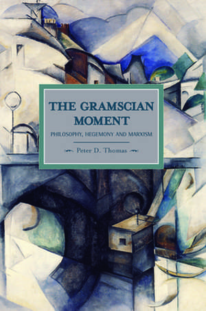 Gramscian Moment, The: Philosophy, Hegemony And Marxism: Historical Materialism, Volume 24 de Peter D Thomas