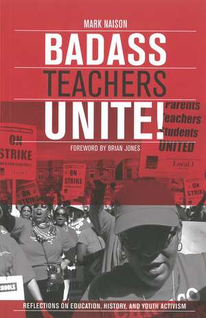 Badass Teachers Unite!: Writing on Education, History, and Youth Activism de Mark Naison