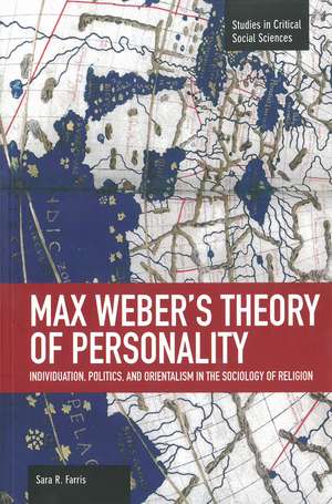 Max Weber's Theory Of Personality: Individuation, Politics And Orientalism In The Sociology Of Religion: Studies in Critical Social Sciences, Volume 56 de Sara R. Farris