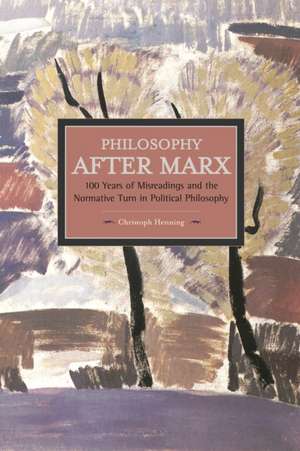 Philosophy After Marx: 100 Years Of Misreadings And The Normative Turn In Political Philosophy: Historical Materialism, Volume 65 de Christoph Henning