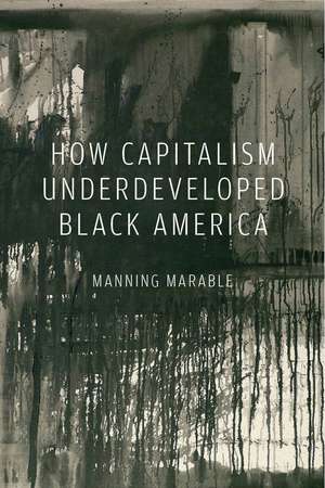 How Capitalism Underdeveloped Black America: Problems in Race, Political Economy, and Society de Manning Marable