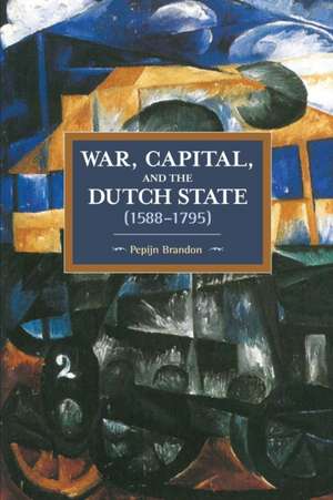 War, Capital, And The Dutch State (1588-1795): Historical Materialism Volume 101 de Pepijn Brandon