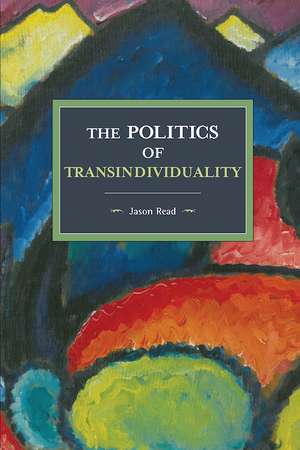 The Politics Of Transindividuality: Historical Materialism Volume 106 de Jason Read