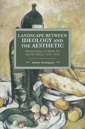 Landscape Between Ideology And The Aesthetic: Marxist Essays on British Art and Art Theory, 1750-1850 de Andrew Hemingway