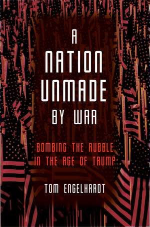 A Nation Unmade By War de Tom Engelhardt