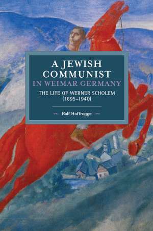 Jewish Communist In Weimar Germany: The Life of Werner Scholem de Ralf Hoffrogge