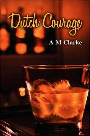 Dutch Courage de A. M. Clarke