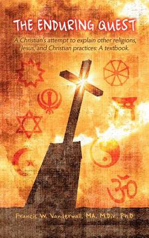 The Enduring Quest, a Christian's Attempt to Explain Other Religions, Jesus, and Christian Practices de Francis W. Vanderwall