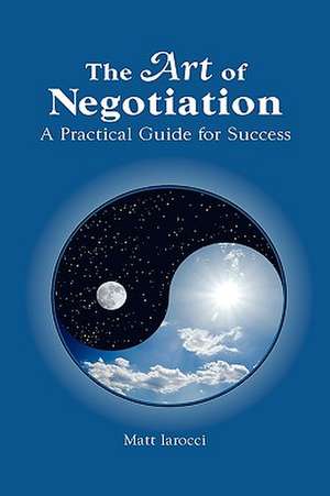 The Art of Negotiation, a Practical Guide for Success de Matthew Iarocci