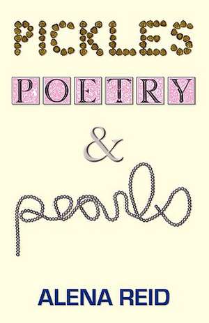 Pickles, Poetry, & Pearls de Alena Reid