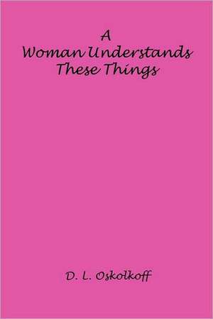 A Woman Understands These Things de D. L. Oskolkoff