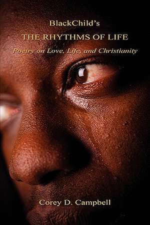 Blackchild's the Rhythms of Life - Poetry on Love, Life, and Christianity de Corey D. Campbell