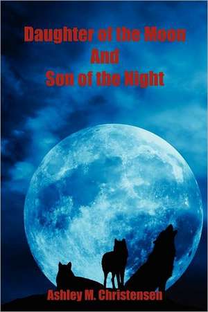 Daughter of the Moon and Son of the Night de Ashley M. Christensen