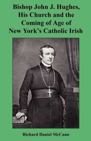 Bishop John J. Hughes, His Church and the Coming of Age of New York's Catholic Irish de Richard Daniel McCann