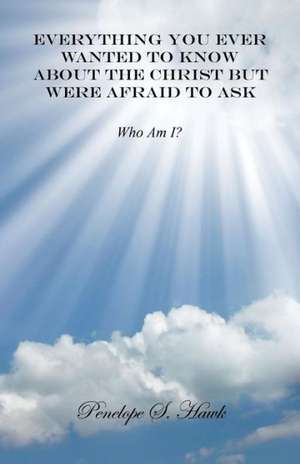 Everything You Ever Wanted to Know about the Christ But Were Afraid to Ask de Penelope S. Hawk